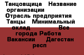 Танцовщица › Название организации ­ MaxAngels › Отрасль предприятия ­ Танцы › Минимальный оклад ­ 100 000 - Все города Работа » Вакансии   . Дагестан респ.